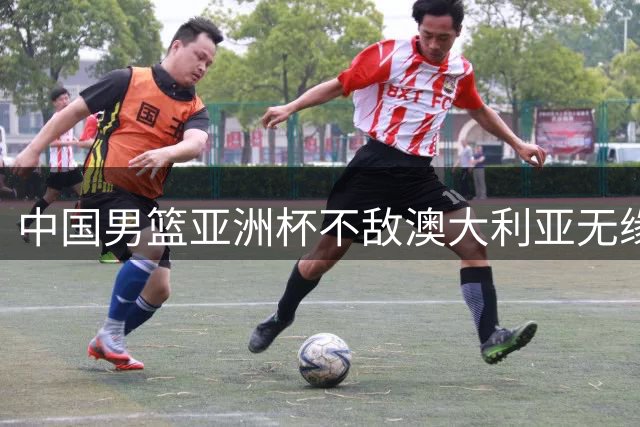 中国男篮亚洲杯不敌澳大利亚无缘冠军，被吹了27次犯规，丢了23个前场篮板