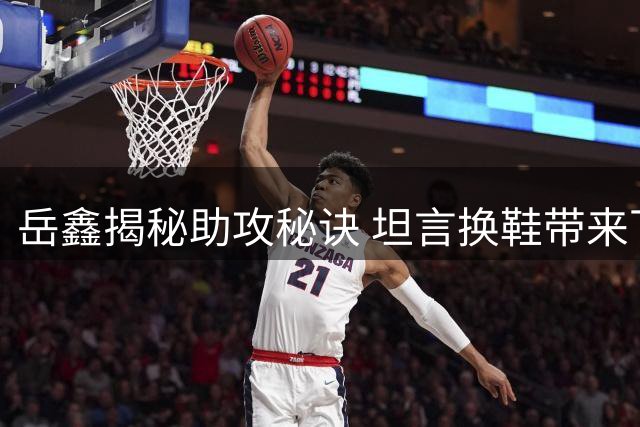 岳鑫揭秘助攻秘诀 坦言换鞋带来下半场转机