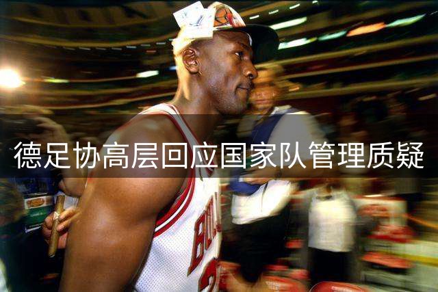 德足协高层回应国家队管理质疑