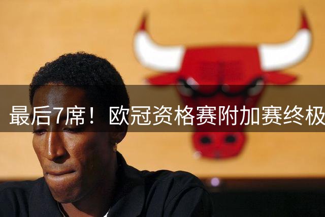 最后7席！欧冠资格赛附加赛终极对阵：费内巴切战里昂 奈梅亨vs博德闪耀