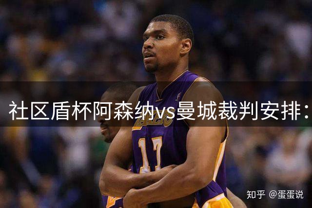 社区盾杯阿森纳vs曼城裁判安排：萨姆·巴罗特担任主裁判