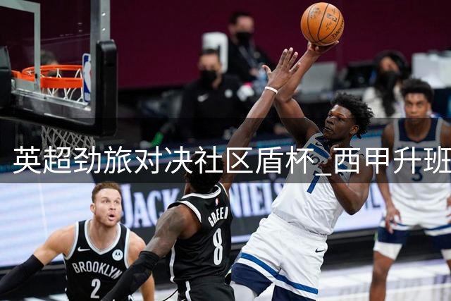 英超劲旅对决社区盾杯 西甲升班马主场遇强敌