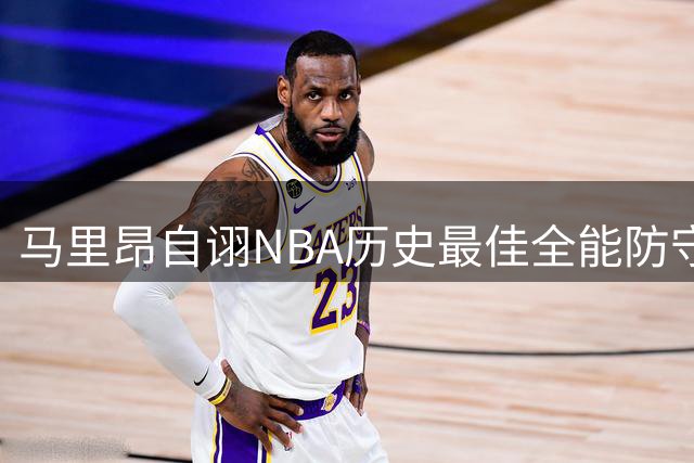 马里昂自诩NBA历史最佳全能防守者：我能全场盯防任何位置球员