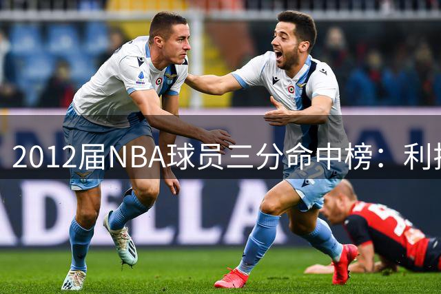 2012届NBA球员三分命中榜：利拉德遥遥领先 格林跻身前八