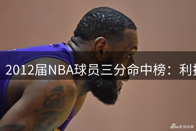2012届NBA球员三分命中榜：利拉德遥遥领先 格林跻身前八