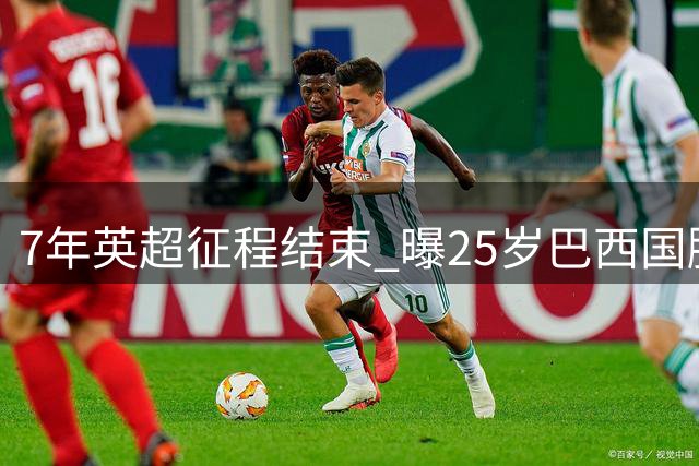7年英超征程结束 曝25岁巴西国脚转战沙特 阿森纳接受5500万镑出价